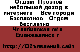 Отдам! Простой небольшой доход в интернете. - Все города Бесплатное » Отдам бесплатно   . Челябинская обл.,Еманжелинск г.